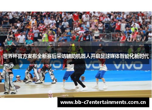 世界杯官方发布全新赛后采访辅助机器人开启足球媒体智能化新时代