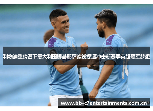利物浦重磅签下意大利国脚基耶萨锋线提速冲击新赛季英超冠军梦想